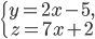 \left\{\begin{matrix} y=2x-5,\\ z=7x+2 \end{matrix}\right.