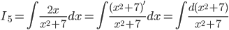 \displaystyle I_{5}=\int \frac{2x}{x^{2}+7}dx=\int \frac{(x^{2}+7)'}{x^{2}+7}dx=\int \frac{d(x^{2}+7)}{x^{2}+7}